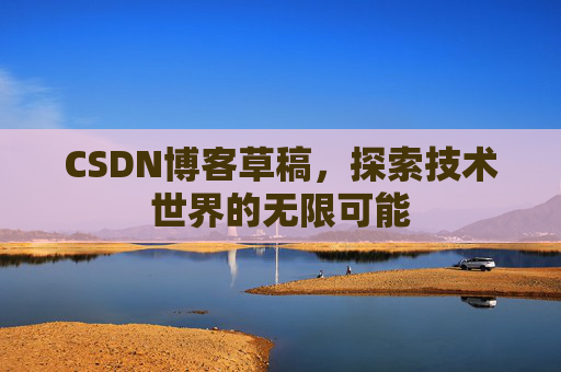 CSDN博客草稿，探索技术世界的无限可能
